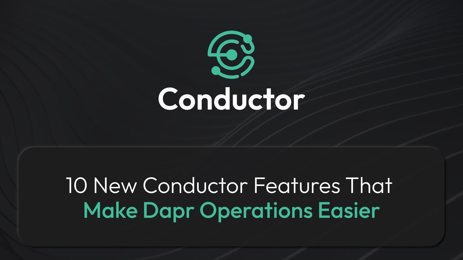 10 New Conductor Features That Make Dapr Operations Easier
